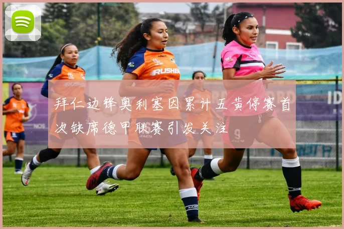 拜仁边锋奥利塞因累计五黄停赛首次缺席德甲联赛引发关注