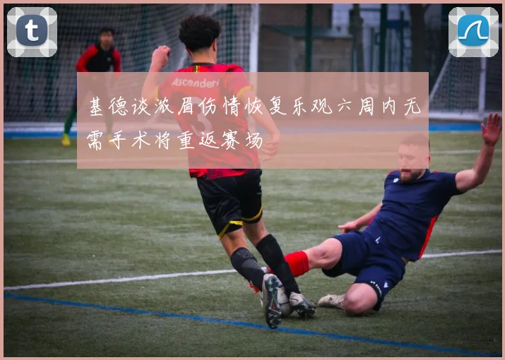 基德谈浓眉伤情恢复乐观六周内无需手术将重返赛场