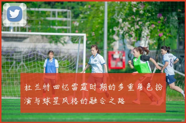 杜兰特回忆雷霆时期的多重角色扮演与球星风格的融合之路