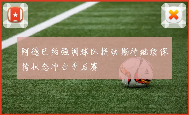 阿德巴约强调球队拼劲期待继续保持状态冲击季后赛