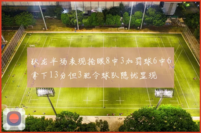 狄龙半场表现抢眼8中3加罚球6中6拿下13分但3犯令球队隐忧显现