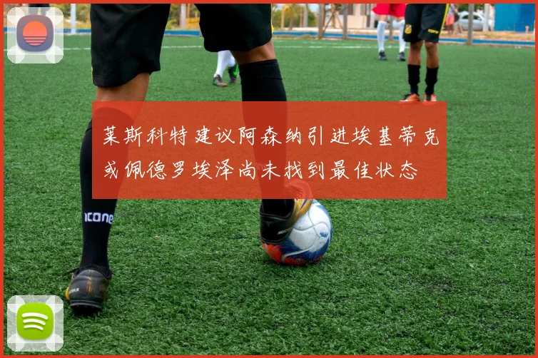 莱斯科特建议阿森纳引进埃基蒂克或佩德罗埃泽尚未找到最佳状态