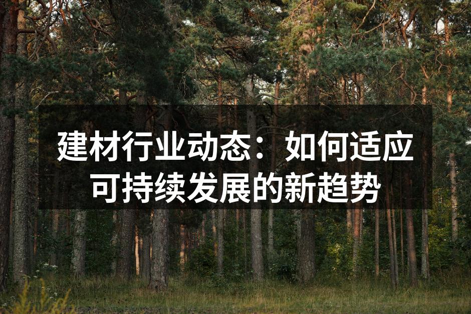建材行业动态：如何适应可持续发展的新趋势